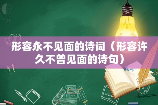 形容永不见面的诗词（形容许久不曾见面的诗句）