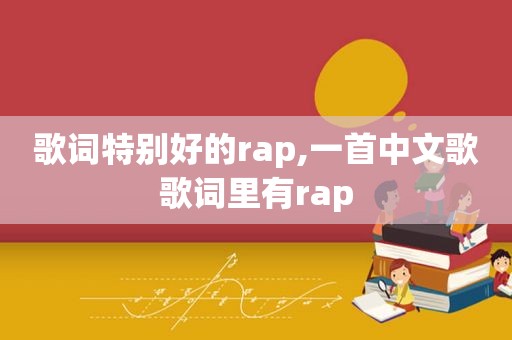 歌词特别好的rap,一首中文歌歌词里有rap