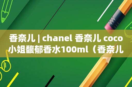 香奈儿 | chanel 香奈儿 coco小姐馥郁香水100ml（香奈儿coco馥郁香水真假辨别图）