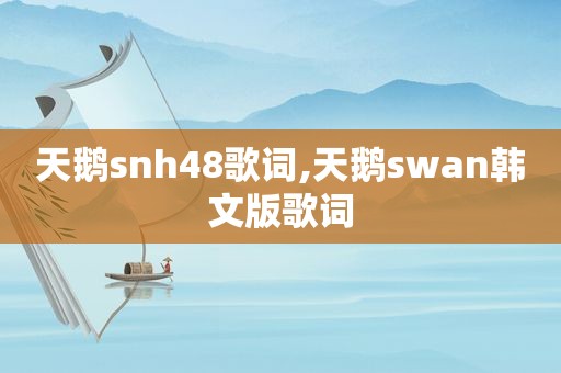 天鹅snh48歌词,天鹅swan韩文版歌词