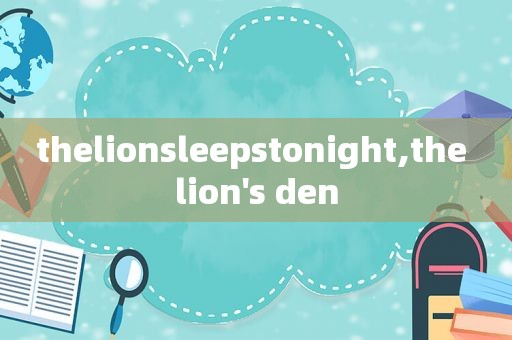 thelionsleepstonight,the lion's den