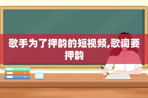 歌手为了押韵的短视频,歌词要押韵