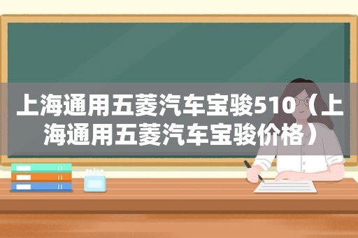 上海通用五菱汽车宝骏510（上海通用五菱汽车宝骏价格）