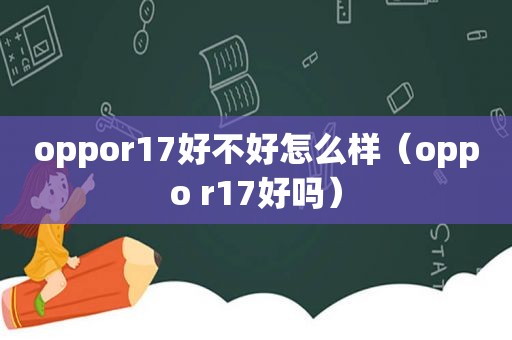 oppor17好不好怎么样（oppo r17好吗）