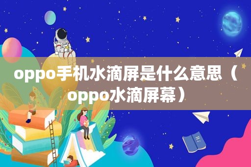 oppo手机水滴屏是什么意思（oppo水滴屏幕）