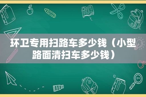 环卫专用扫路车多少钱（小型路面清扫车多少钱）