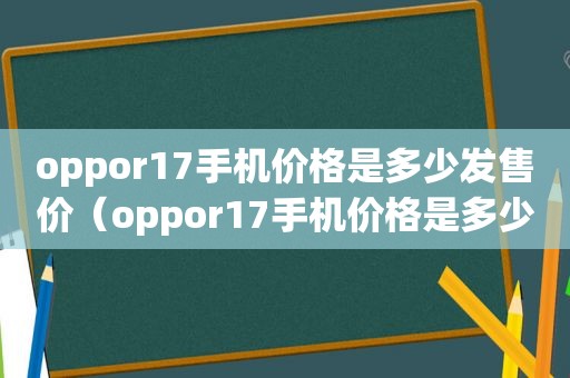 oppor17手机价格是多少发售价（oppor17手机价格是多少新机）