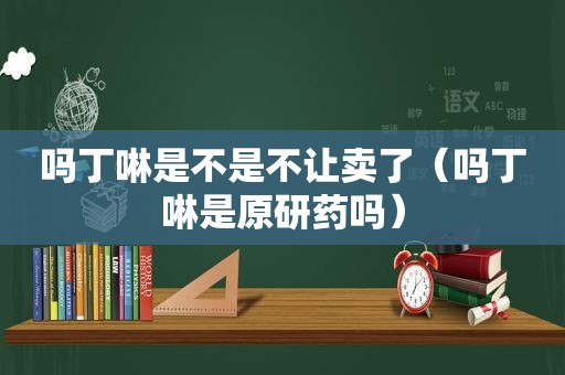 吗丁啉是不是不让卖了（吗丁啉是原研药吗）