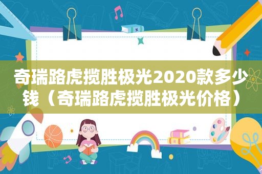 奇瑞路虎揽胜极光2020款多少钱（奇瑞路虎揽胜极光价格）