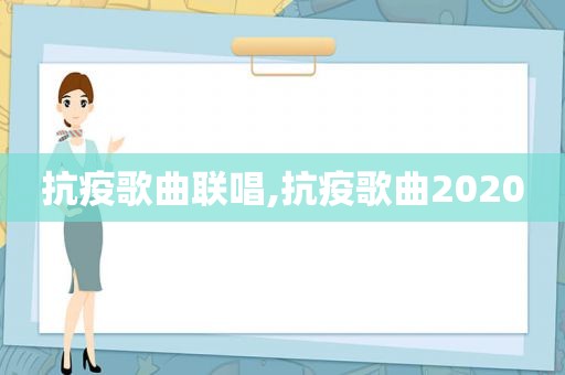 抗疫歌曲联唱,抗疫歌曲2020