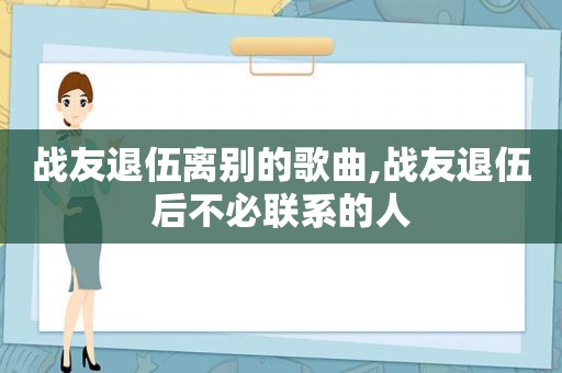 战友退伍离别的歌曲,战友退伍后不必联系的人