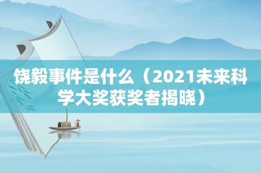 饶毅事件是什么（2021未来科学大奖获奖者揭晓）