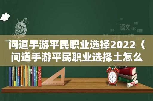 问道手游平民职业选择2022（问道手游平民职业选择土怎么样）