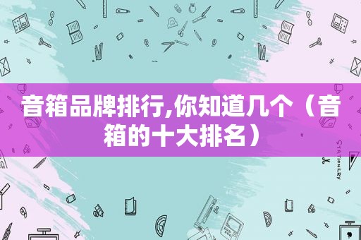 音箱品牌排行,你知道几个（音箱的十大排名）