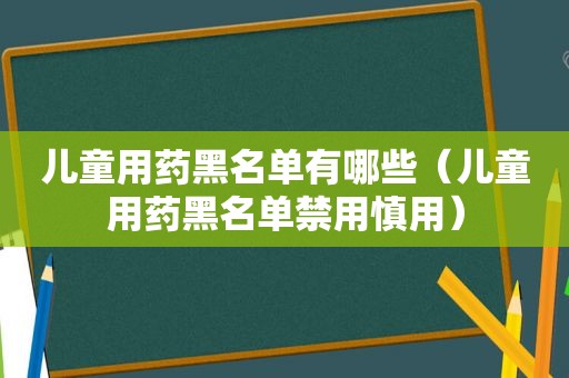 儿童用药黑名单有哪些（儿童用药黑名单禁用慎用）