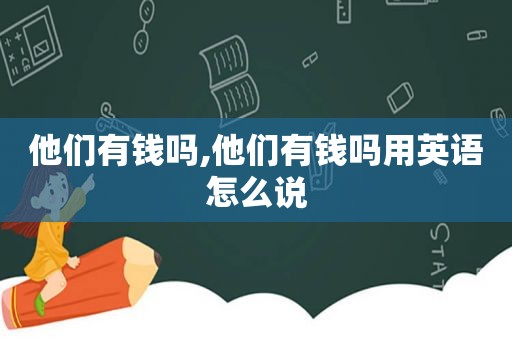 他们有钱吗,他们有钱吗用英语怎么说