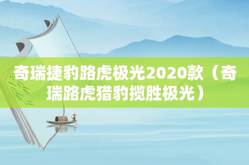 奇瑞捷豹路虎极光2020款（奇瑞路虎猎豹揽胜极光）