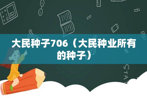 大民种子706（大民种业所有的种子）