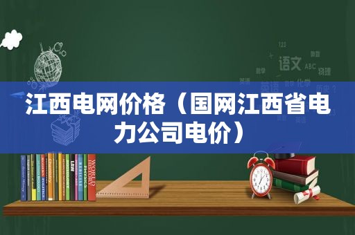 江西电网价格（国网江西省电力公司电价）