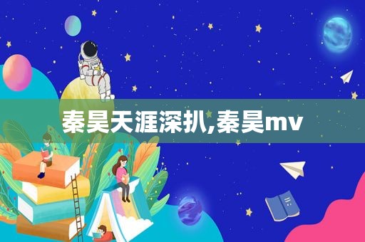 秦昊天涯深扒,秦昊mv