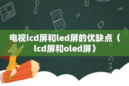 电视lcd屏和led屏的优缺点（lcd屏和oled屏）