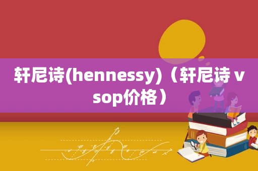 轩尼诗(hennessy)（轩尼诗ⅴsop价格）