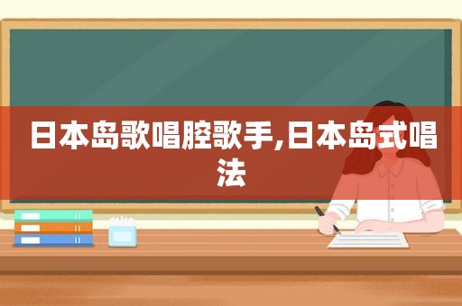 日本岛歌唱腔歌手,日本岛式唱法