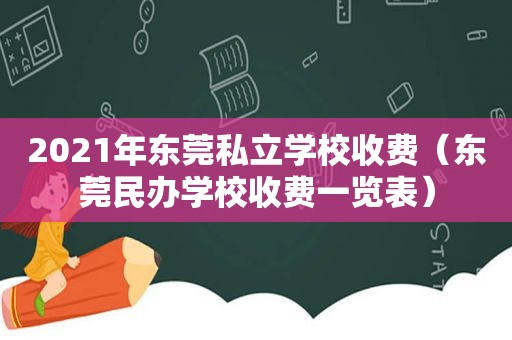 2021年东莞私立学校收费（东莞民办学校收费一览表）