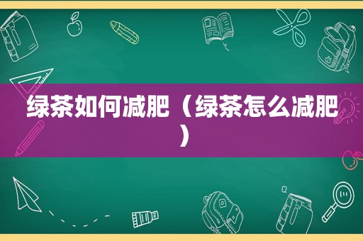 绿茶如何减肥（绿茶怎么减肥）