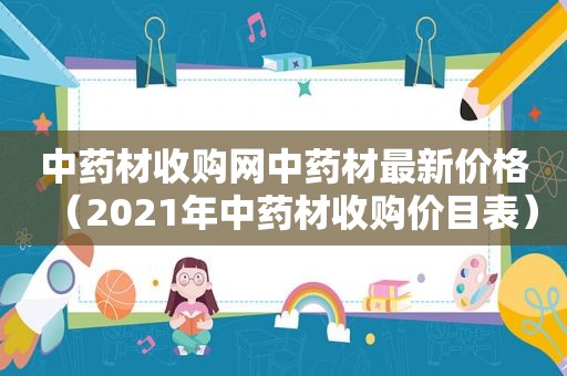 中药材收购网中药材最新价格（2021年中药材收购价目表）