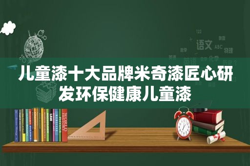 儿童漆十大品牌米奇漆匠心研发环保健康儿童漆