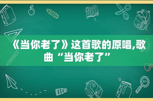 《当你老了》这首歌的原唱,歌曲“当你老了”