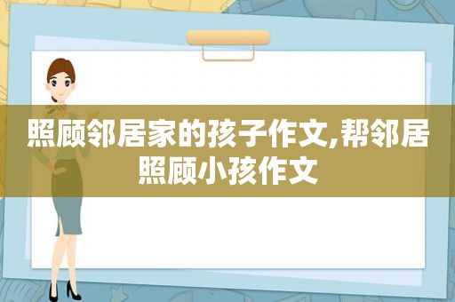 照顾邻居家的孩子作文,帮邻居照顾小孩作文