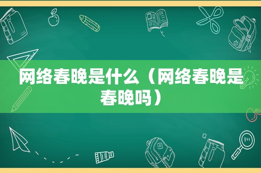 网络春晚是什么（网络春晚是春晚吗）