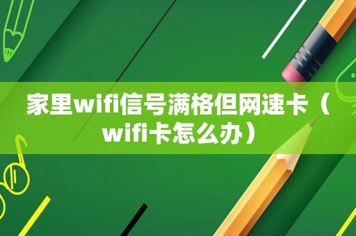 家里wifi信号满格但网速卡（wifi卡怎么办）