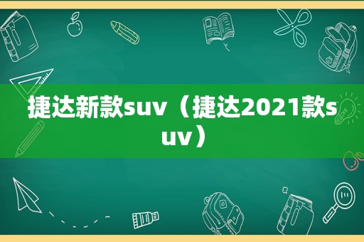 捷达新款suv（捷达2021款suv）