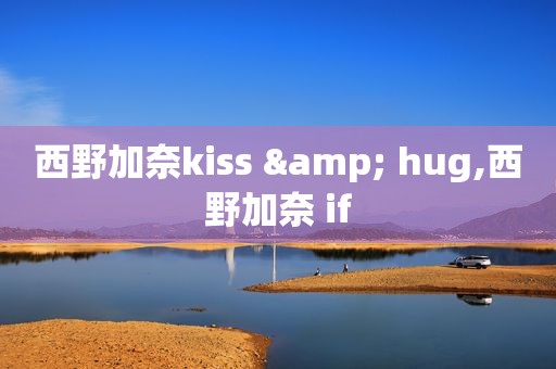 西野加奈kiss & hug,西野加奈 if