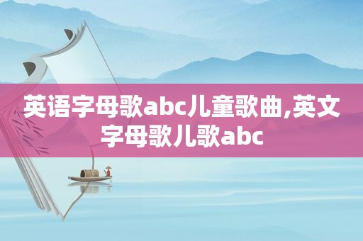 英语字母歌abc儿童歌曲,英文字母歌儿歌abc