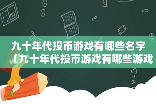 九十年代投币游戏有哪些名字（九十年代投币游戏有哪些游戏）