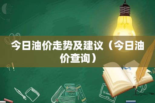 今日油价走势及建议（今日油价查询）