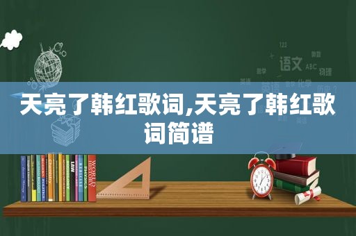 天亮了韩红歌词,天亮了韩红歌词简谱