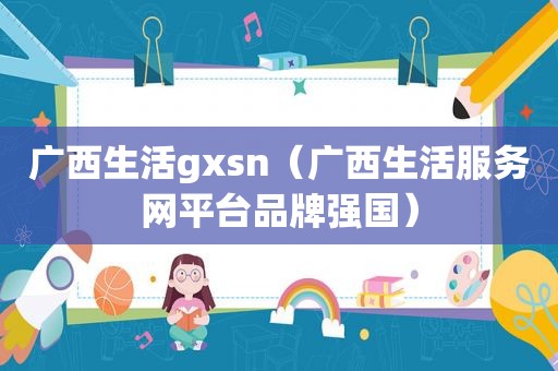 广西生活gxsn（广西生活服务网平台品牌强国）