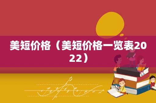 美短价格（美短价格一览表2022）