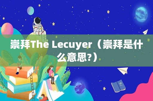 崇拜The Lecuyer（崇拜是什么意思?）