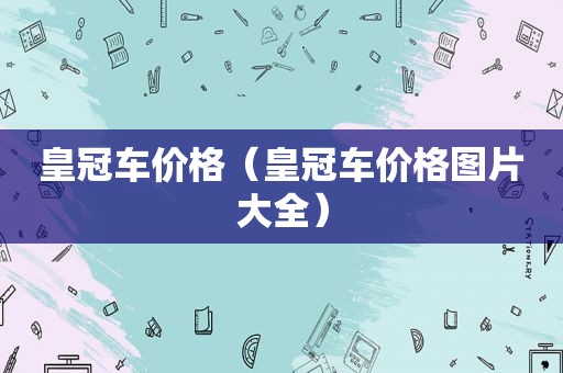 皇冠车价格（皇冠车价格图片大全）