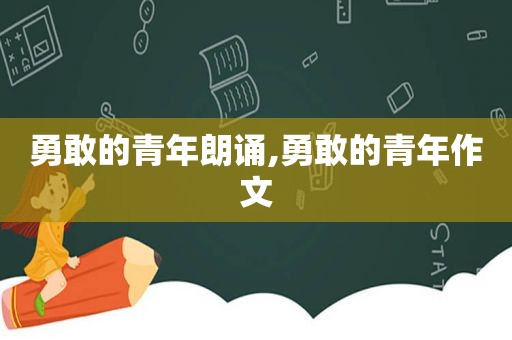 勇敢的青年朗诵,勇敢的青年作文