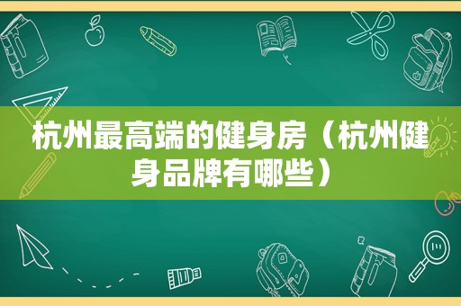 杭州最高端的健身房（杭州健身品牌有哪些）