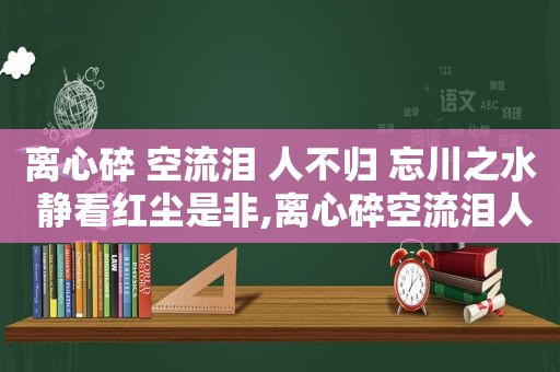 离心碎 空流泪 人不归 忘川之水 静看红尘是非,离心碎空流泪人不归是什么歌的歌词