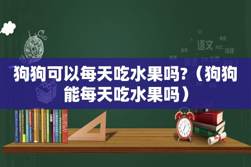 狗狗可以每天吃水果吗?（狗狗能每天吃水果吗）