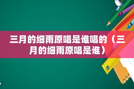 三月的细雨原唱是谁唱的（三月的细雨原唱是谁）